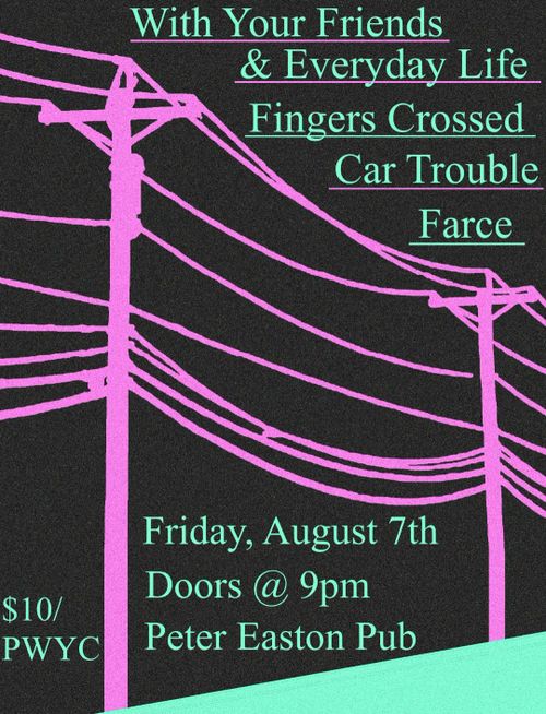 With Your Friends & Everyday Life, Fingers Crossed, Car Trouble, Farce @ Peter Easton Pub